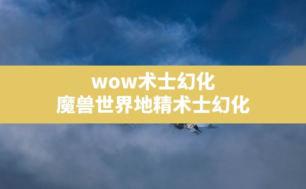 wow术士幻化,魔兽世界地精术士幻化 - 六五手游网