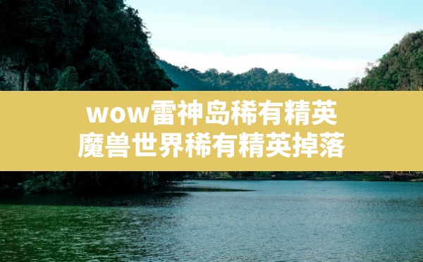 wow雷神岛稀有精英,魔兽世界稀有精英掉落 - 六五手游网