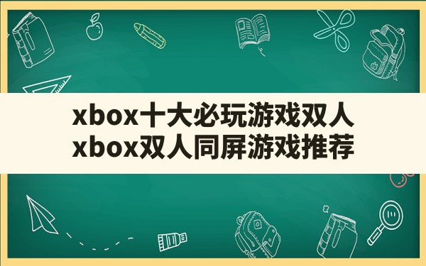 xbox十大必玩游戏双人,xbox双人同屏游戏推荐 - 六五手游网