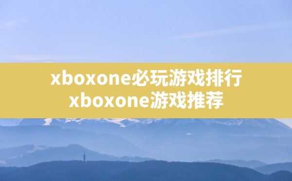 xboxone必玩游戏排行(xboxone游戏推荐) - 六五手游网