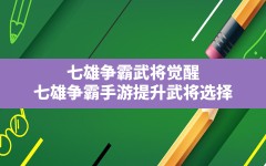 七雄争霸武将觉醒(七雄争霸手游提升武将选择)