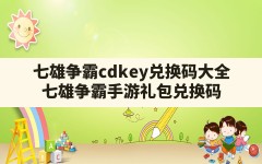 七雄争霸cdkey兑换码大全(七雄争霸手游礼包兑换码)