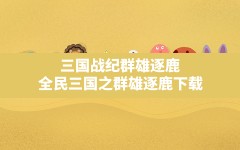 三国战纪群雄逐鹿(全民三国之群雄逐鹿下载)