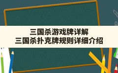 三国杀游戏牌详解(三国杀扑克牌规则详细介绍)