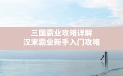 三国霸业攻略详解,汉末霸业新手入门攻略