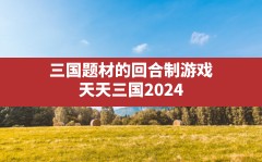 三国题材的回合制游戏,天天三国2024