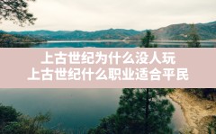 上古世纪为什么没人玩,上古世纪什么职业适合平民