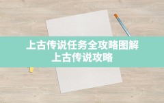 上古传说任务全攻略图解,上古传说 攻略