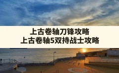 上古卷轴刀锋攻略,上古卷轴5双持战士攻略