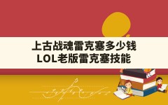 上古战魂雷克塞多少钱(LOL老版雷克塞技能)