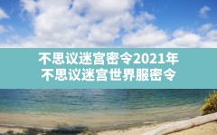 不思议迷宫密令2021年(不思议迷宫世界服密令)