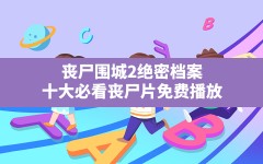 丧尸围城2绝密档案(十大必看丧尸片免费播放)