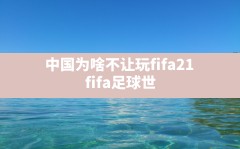 中国为啥不让玩fifa21,fifa足球世界怎么让队友跑位