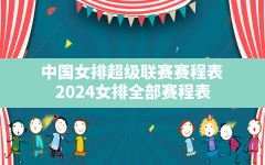 中国女排超级联赛赛程表,2024女排全部赛程表