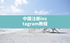 中国注册instagram教程(国内怎么上Instagram)