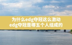 为什么edg夺冠这么激动,edg夺冠是哪五个人组成的