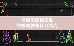 乌迪尔终极皮肤,终极皮肤有什么特点