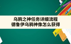 乌鸦之神任务详细流程,德鲁伊乌鸦神像怎么获得