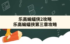 乐高蝙蝠侠2攻略,乐高蝙蝠侠第三章攻略