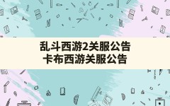 乱斗西游2关服公告,卡布西游关服公告