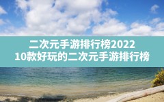 二次元手游排行榜2022,10款好玩的二次元手游排行榜