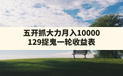 五开抓大力月入10000,129捉鬼一轮收益表