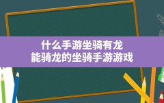 什么手游坐骑有龙,能骑龙的坐骑手游游戏