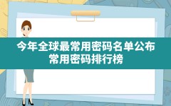 今年全球最常用密码名单公布(常用密码排行榜)