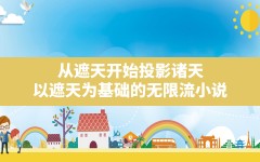 从遮天开始投影诸天,以遮天为基础的无限流小说