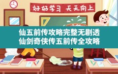 仙五前传攻略完整无剧透,仙剑奇侠传五前传全攻略