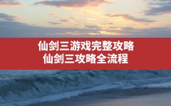 仙剑三游戏完整攻略,仙剑三攻略全流程