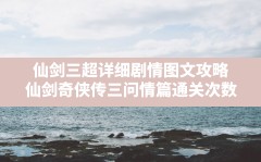 仙剑三超详细剧情图文攻略,仙剑奇侠传三问情篇通关次数