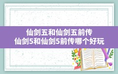 仙剑五和仙剑五前传,仙剑5和仙剑5前传哪个好玩