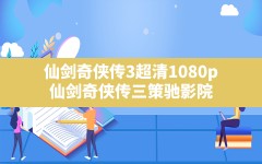 仙剑奇侠传3超清1080p,仙剑奇侠传三策驰影院