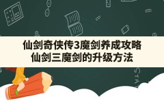 仙剑奇侠传3魔剑养成攻略,仙剑三魔剑的升级方法