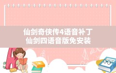 仙剑奇侠传4语音补丁,仙剑四语音版免安装