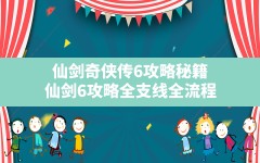 仙剑奇侠传6攻略秘籍,仙剑6攻略全支线全流程