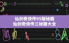 仙剑奇侠传95版秘籍(仙剑奇侠传三秘籍大全)