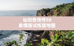 仙剑奇侠传98柔情版试炼窟地图,仙剑98攻略找不到试炼窟入口