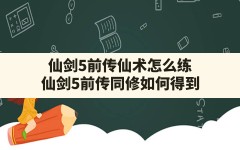 仙剑5前传仙术怎么练,仙剑5前传同修如何得到