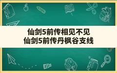 仙剑5前传相见不见,仙剑5前传丹枫谷支线