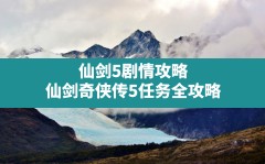 仙剑5剧情攻略,仙剑奇侠传5任务全攻略