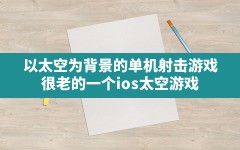 以太空为背景的单机射击游戏(很老的一个ios太空游戏)