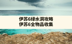 伊苏6绿水洞攻略(伊苏6全物品收集)