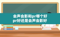 会声会影和pr哪个好,pr好还是会声会影好