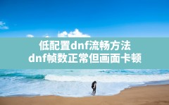 低配置dnf流畅方法(dnf帧数正常但画面卡顿)