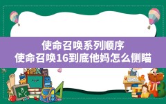 使命召唤系列顺序,使命召唤16到底他妈怎么侧瞄