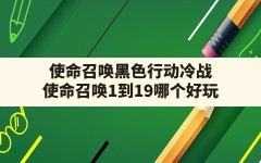 使命召唤黑色行动冷战(使命召唤1到19哪个好玩)