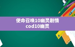 使命召唤10幽灵剧情,cod10幽灵