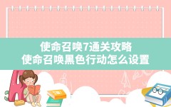 使命召唤7通关攻略,使命召唤黑色行动怎么设置